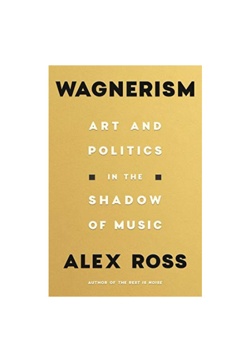 Wagnerism: Art & Politics In The Shadow Of Music