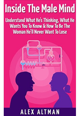 Inside the Male Mind: Understand What He’s Thinking, What He Wants You to Know & How to Be the Woman He’ll Never Want to Lose