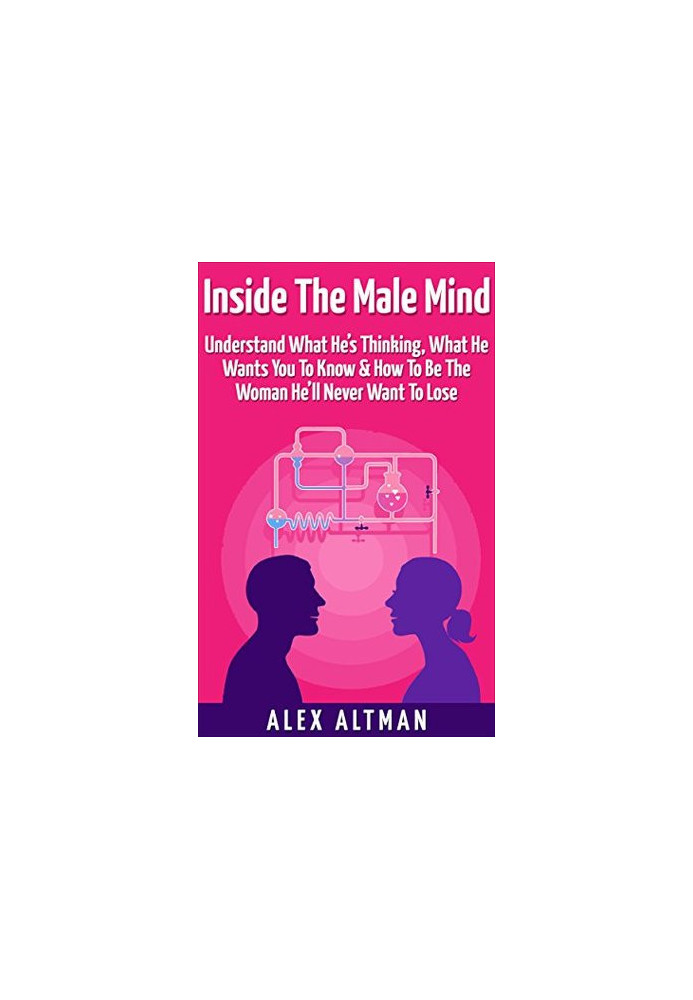 Inside the Male Mind: Understand What He’s Thinking, What He Wants You to Know & How to Be the Woman He’ll Never Want to Lose