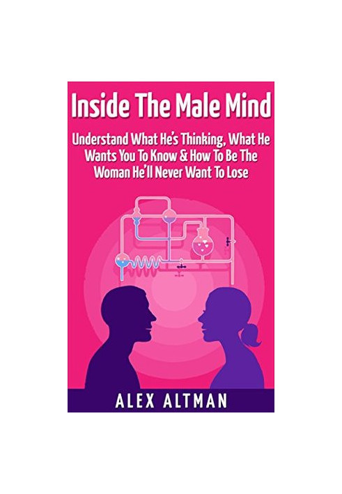 Inside the Male Mind: Understand What He’s Thinking, What He Wants You to Know & How to Be the Woman He’ll Never Want to Lose