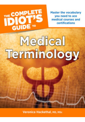 The Complete Idiot's Guide to Medical Terminology: Master the Vocabulary You Need to Ace Medical Courses and Certifications