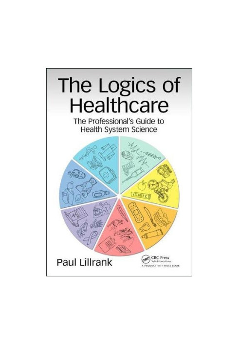 The logics of healthcare : the professional's guide to health system science