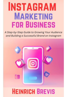 Instagram Marketing for Business: A Step-by-Step Guide to Growing Your Audience and Building a Successful Brand