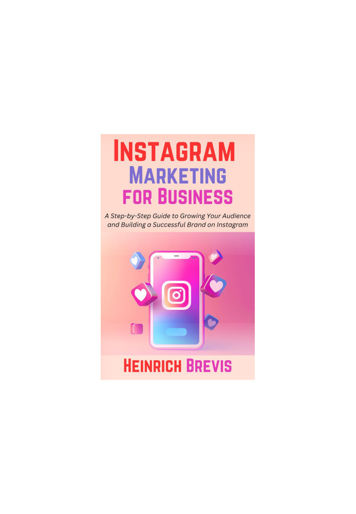 Instagram Marketing for Business: A Step-by-Step Guide to Growing Your Audience and Building a Successful Brand