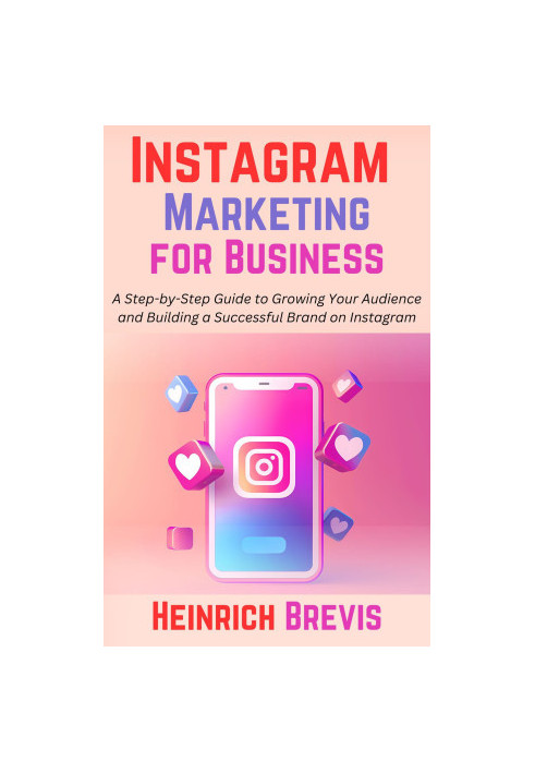 Instagram Marketing for Business: A Step-by-Step Guide to Growing Your Audience and Building a Successful Brand