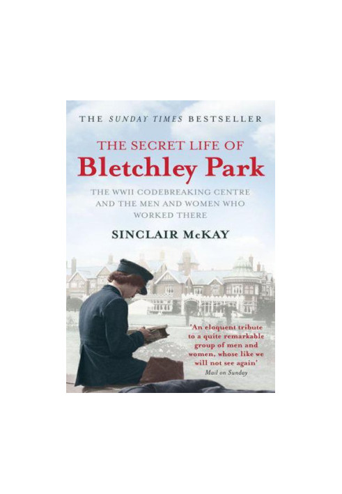 The Secret Life of Bletchley Park: The WWII Codebreaking Centre and the Men and Women Who Worked There