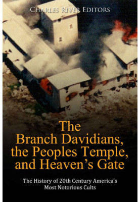 The Branch Davidians, the Peoples Temple, and Heaven’s Gate. The History of 20th Century America’s Most Notorious Cults