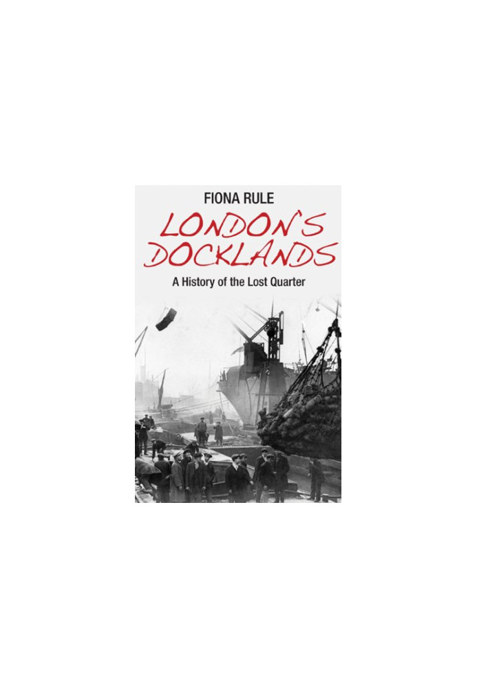 London's docklands : a history of the lost quarter