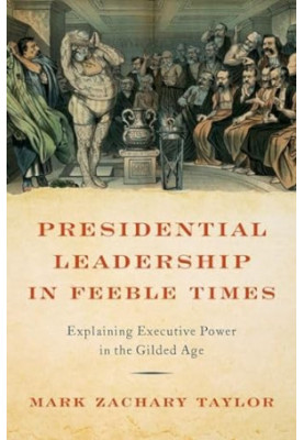 Presidential Leadership in Feeble Times: Explaining Executive Power in the Gilded Age