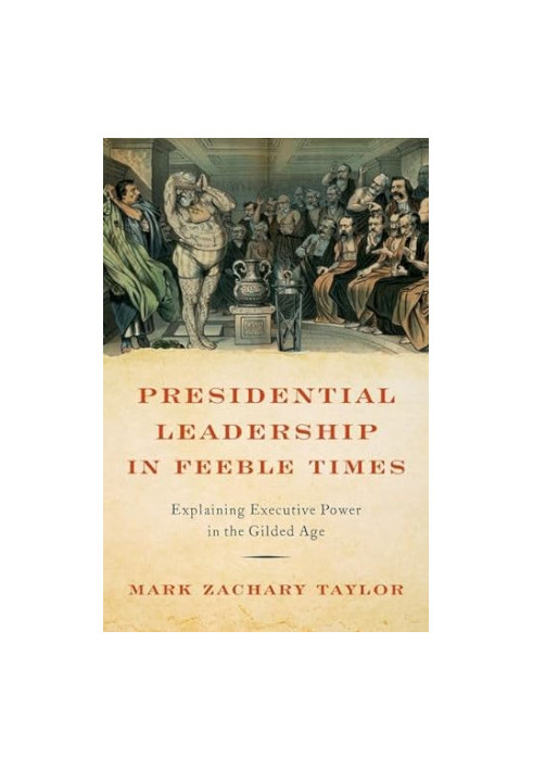 Presidential Leadership in Feeble Times: Explaining Executive Power in the Gilded Age