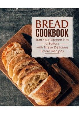 Bread Cookbook: Turn Your Kitchen Into a Bakery With These Delicious Bread Recipes (2nd Edition)