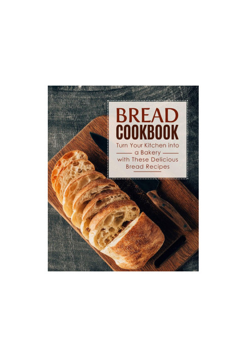 Bread Cookbook: Turn Your Kitchen Into a Bakery With These Delicious Bread Recipes (2nd Edition)
