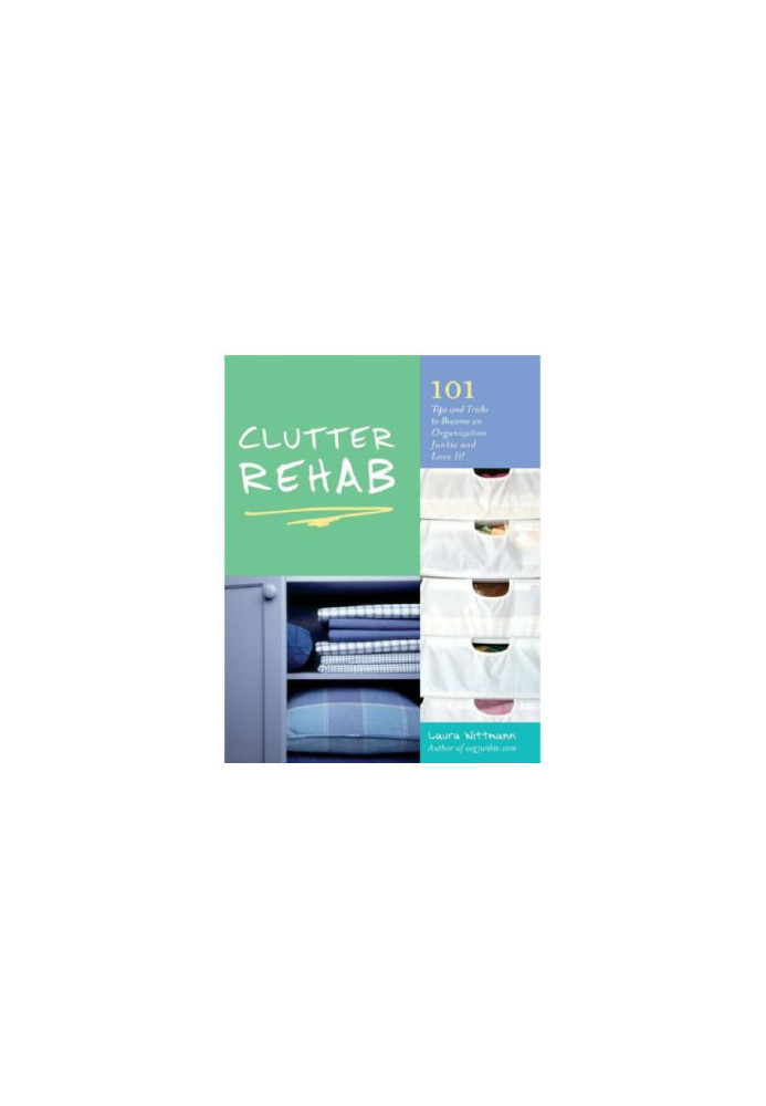 Clutter Rehab: 101 Tips and Tricks to Become an Organization Junkie and Love It!