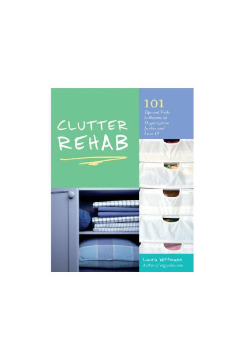 Clutter Rehab: 101 Tips and Tricks to Become an Organization Junkie and Love It!