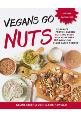 Vegans Go Nuts- Celebrate Protein-Packed Nuts and Seeds with More than 100 Delicious Plant-Based Recipes