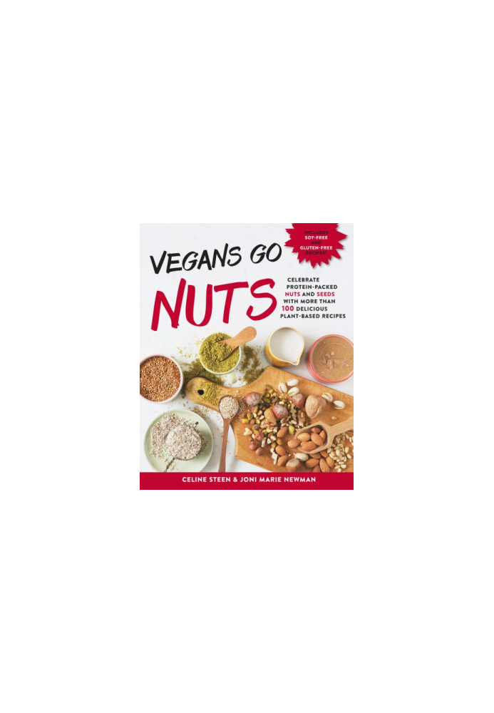 Vegans Go Nuts- Celebrate Protein-Packed Nuts and Seeds with More than 100 Delicious Plant-Based Recipes