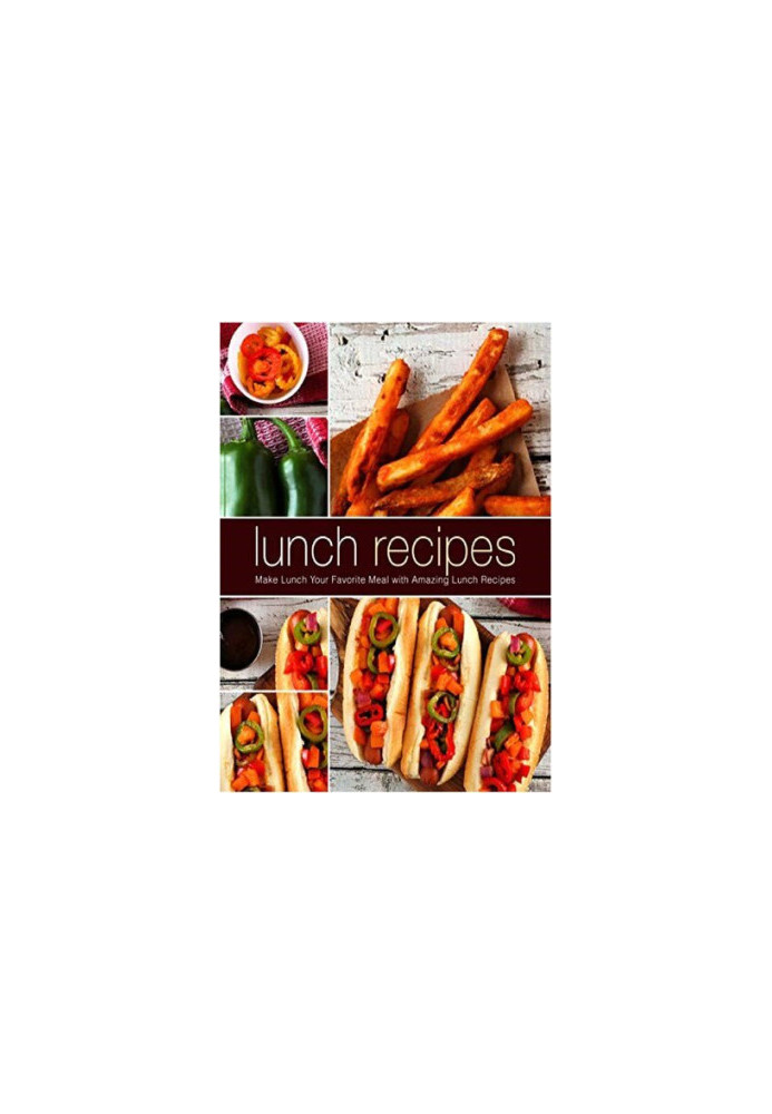 Lunch Recipes Make Lunch Your Favorite Meal with Amazing Lunch Recipes (2nd Edition)