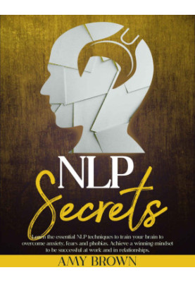 NLP Secrets : Learn The Essential NLP Techniques To Train Your Brain