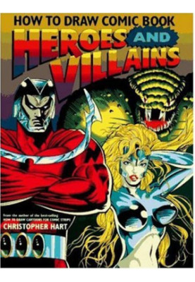 How to Draw Comic Book Heroes and Villains (Christopher Hart Titles)
