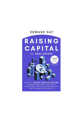 Raising Capital for Real Estate: How to Create Passive Income from Home and Captivate Investors, Provide Credibility, and Fin