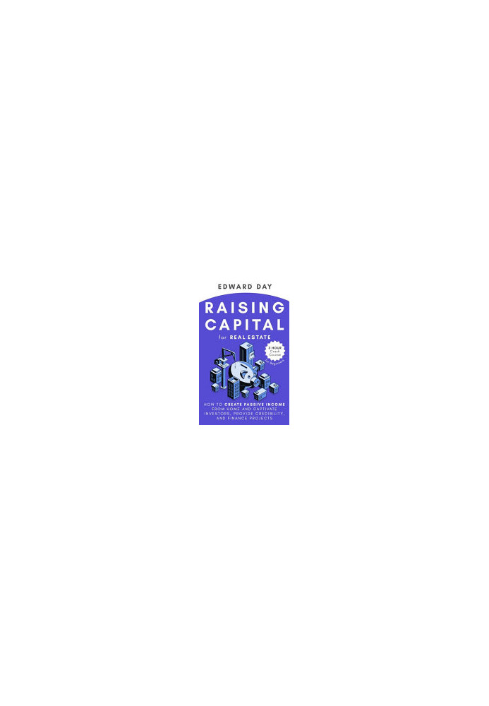 Raising Capital for Real Estate: How to Create Passive Income from Home and Captivate Investors, Provide Credibility, and Fin