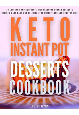 Keto Instant Pot Desserts Cookbook: 70 Low Carb and Ketogenic Diet Pressure Cooker Desserts Recipes Made Easy and Delicious f