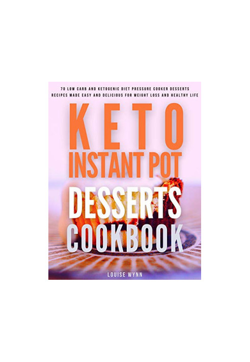 Keto Instant Pot Desserts Cookbook: 70 Low Carb and Ketogenic Diet Pressure Cooker Desserts Recipes Made Easy and Delicious f