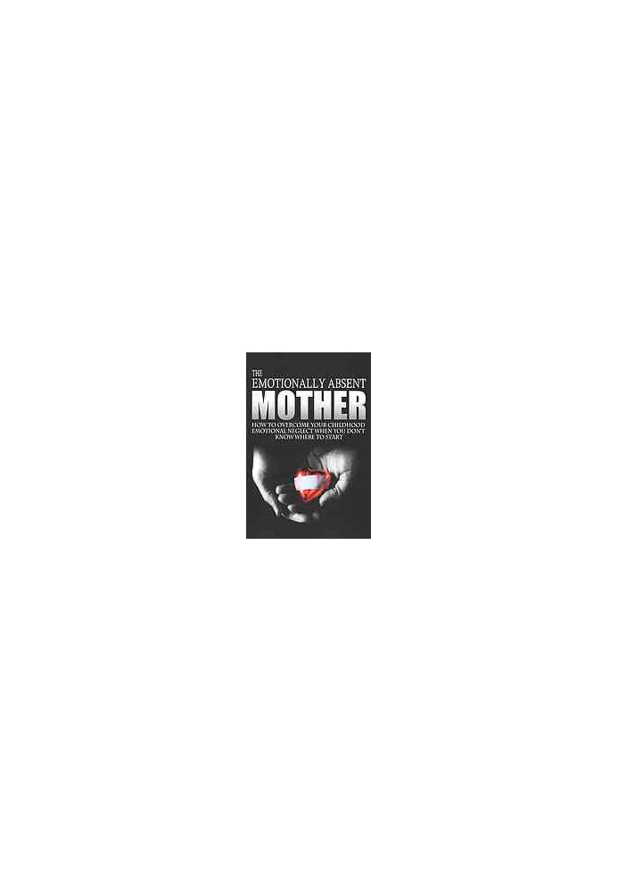 The emotionally absent mother : how to overcome your childhood neglect when you don't know where to start & meditations and a