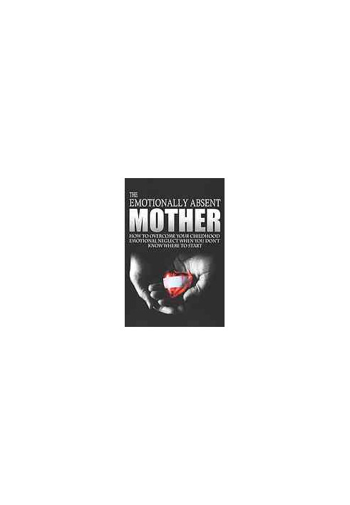 The emotionally absent mother : how to overcome your childhood neglect when you don't know where to start & meditations and a
