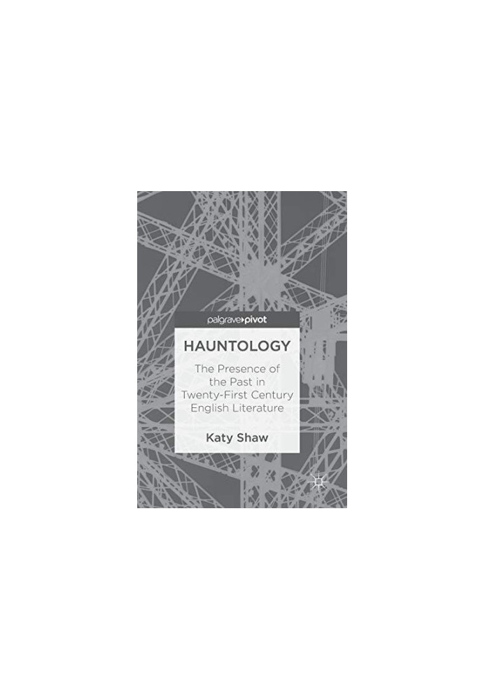 Hauntology: The Presence of the Past in Twenty-First Century English Literature