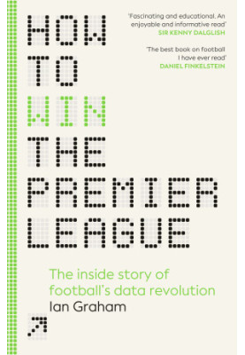 How to Win the Premier League: The Sunday Times Bestselling Inside Story of Football's Data Revolution