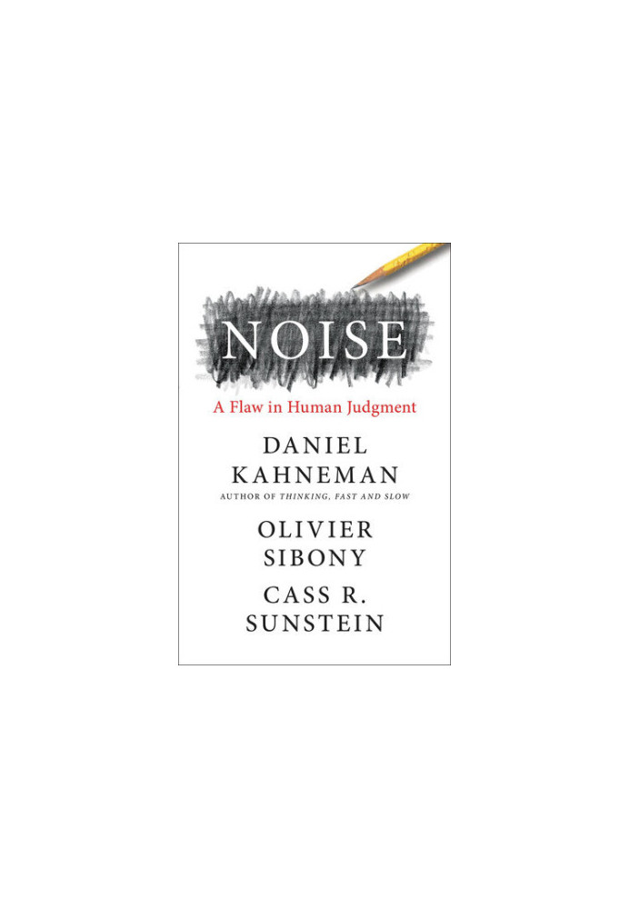 Noise: A Flaw in Human Judgment