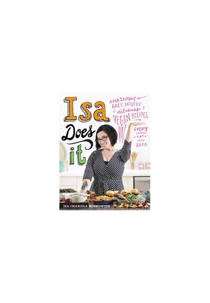 Isa Does It Amazingly Easy, Wildly Delicious Vegan Recipes for Every Day of the Week