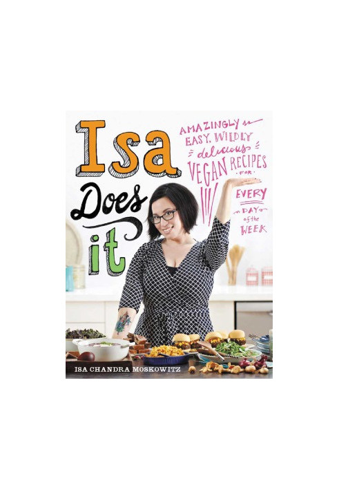 Isa Does It Amazingly Easy, Wildly Delicious Vegan Recipes for Every Day of the Week
