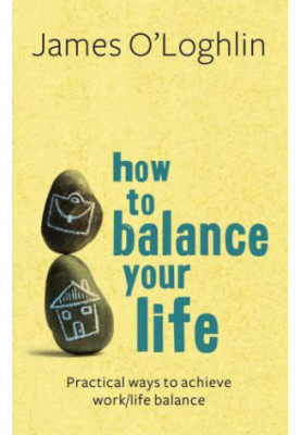 How to balance your life : practical ways to achieve work/life balance