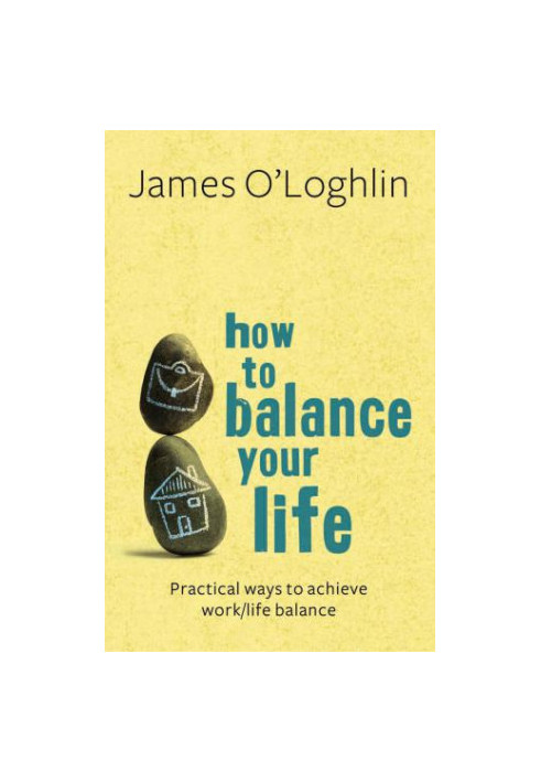 How to balance your life : practical ways to achieve work/life balance