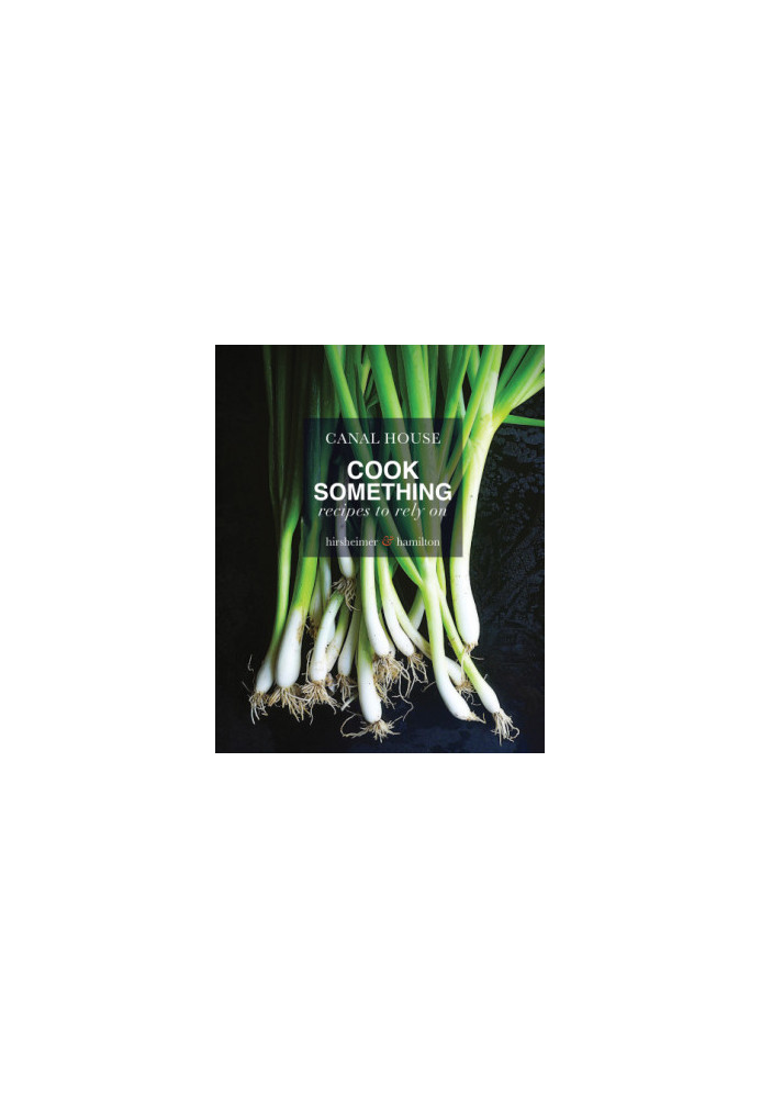 Canal House. Cook Something : Recipes to Rely On