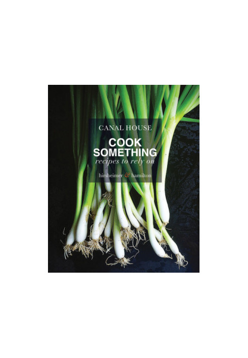 Canal House. Cook Something : Recipes to Rely On