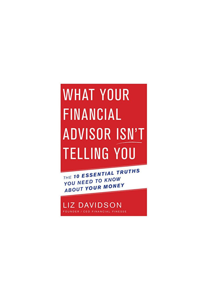 What your financial advisor isn't telling you : the 10 essential truths you need to know about your money