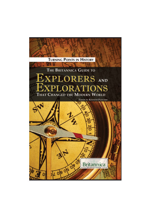 The Britannica Guide to Explorers and Explorations That Changed the Modern World