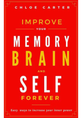 Improve your Memory, Brain and Self Forever: Easy ways to Increase your inner power