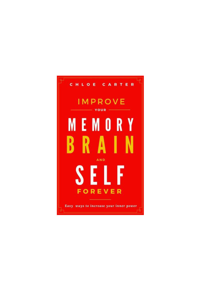 Improve your Memory, Brain and Self Forever: Easy ways to Increase your inner power