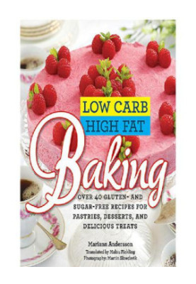 Low Carb High Fat Baking: Over 40 Gluten- and Sugar-Free Recipes for Pastries, Desserts, and Delicious Treats