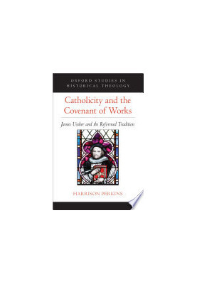 Catholicity and the Covenant of Works: James Ussher and the Reformed Tradition (OXFORD STUDIES IN HISTORICAL THEOLOGY SERIES)