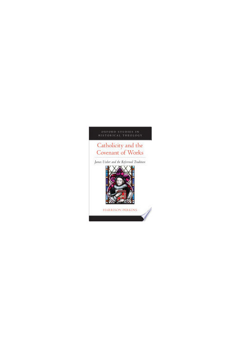 Catholicity and the Covenant of Works: James Ussher and the Reformed Tradition (OXFORD STUDIES IN HISTORICAL THEOLOGY SERIES)
