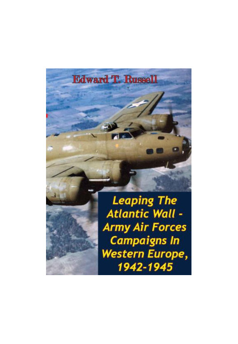 Leaping The Atlantic Wall - Army Air Forces Campaigns In Western Europe, 1942-1945 [Illustrated Edition]