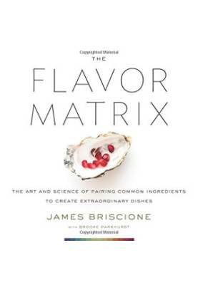 The Flavor Matrix: The Art and Science of Pairing Common Ingredients to Create Extraordinary Dishes