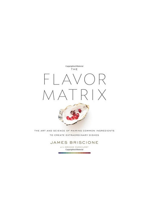 The Flavor Matrix: The Art and Science of Pairing Common Ingredients to Create Extraordinary Dishes