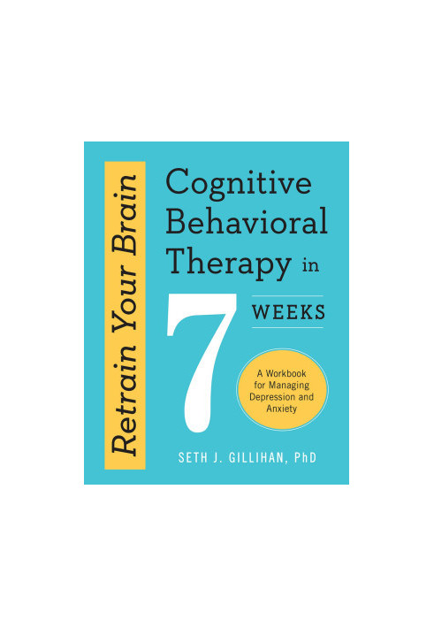 Retrain Your Brain: Cognitive Behavioral Therapy In 7 Weeks: A Workbook for Managing Depression and Anxiety