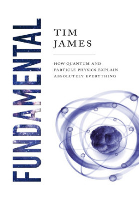 Fundamental: How Quantum and Particle Physics Explain Absolutely Everything
